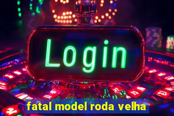 fatal model roda velha